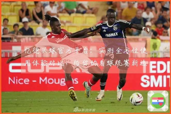 亿德买球官方平台：实测全方位使用体验对比，给你的看球观赛新选择