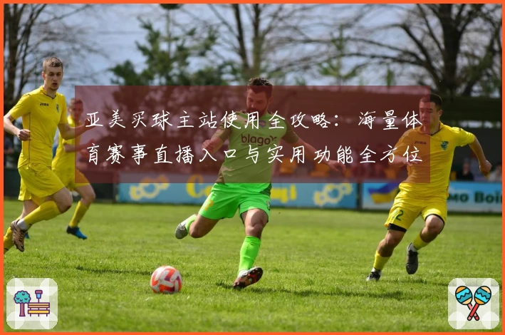 亚美买球主站使用全攻略：海量体育赛事直播入口与实用功能全方位分享