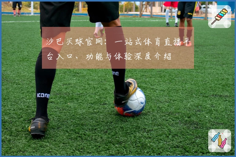 沙巴买球官网：一站式体育直播平台入口、功能与体验深度介绍