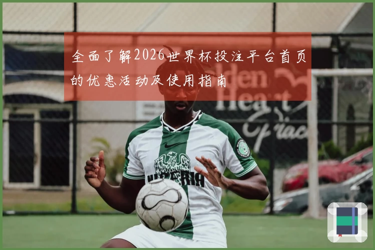 全面了解2026世界杯投注平台首页的优惠活动及使用指南