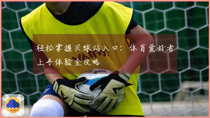 轻松掌握买球站入口：体育爱好者上手体验全攻略