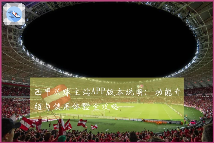 西甲买球主站APP版本说明：功能介绍与使用体验全攻略