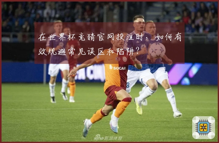 在世界杯竞猜官网投注时，如何有效规避常见误区和陷阱？
