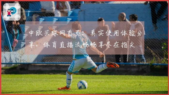 中欧买球网首页：真实使用体验分享，体育直播流畅畅享尽在指尖