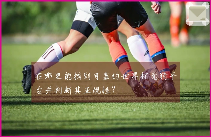 在哪里能找到可靠的世界杯竞猜平台并判断其正规性？