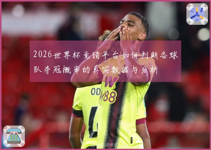 2026世界杯竞猜平台如何判断各球队夺冠概率的真实数据与分析