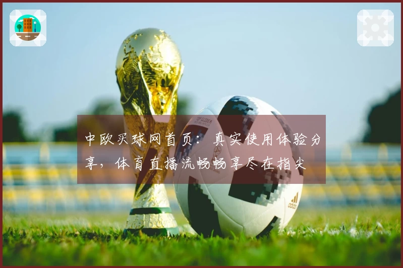中欧买球网首页：真实使用体验分享，体育直播流畅畅享尽在指尖