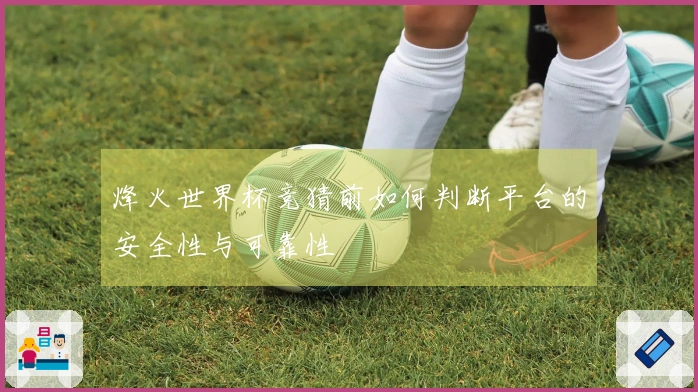 烽火世界杯竞猜前如何判断平台的安全性与可靠性