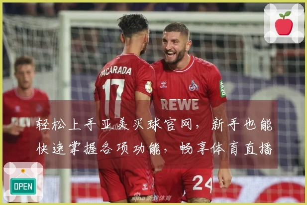 轻松上手亚美买球官网，新手也能快速掌握各项功能，畅享体育直播新体验