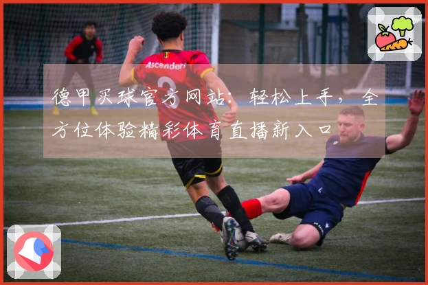 德甲买球官方网站：轻松上手，全方位体验精彩体育直播新入口