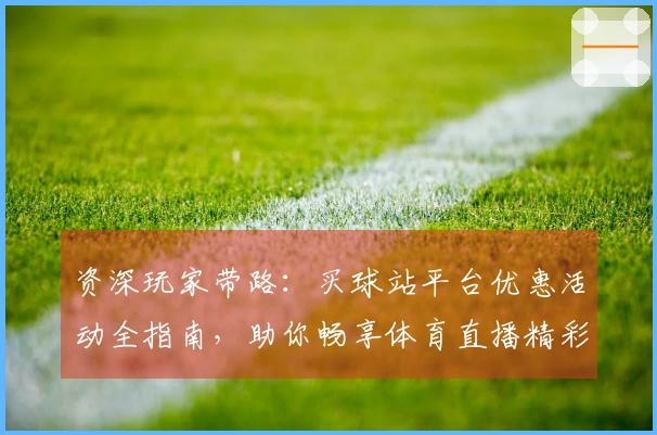 资深玩家带路：买球站平台优惠活动全指南，助你畅享体育直播精彩！