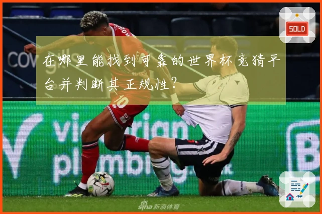 在哪里能找到可靠的世界杯竞猜平台并判断其正规性？