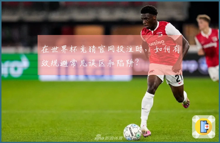 在世界杯竞猜官网投注时，如何有效规避常见误区和陷阱？