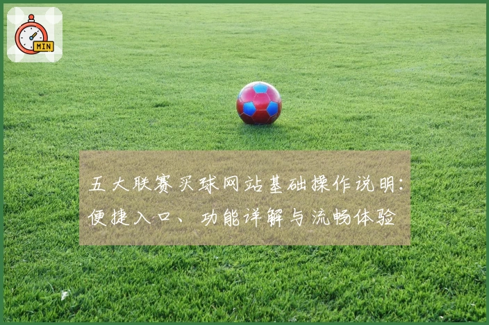 五大联赛买球网站基础操作说明：便捷入口、功能详解与流畅体验