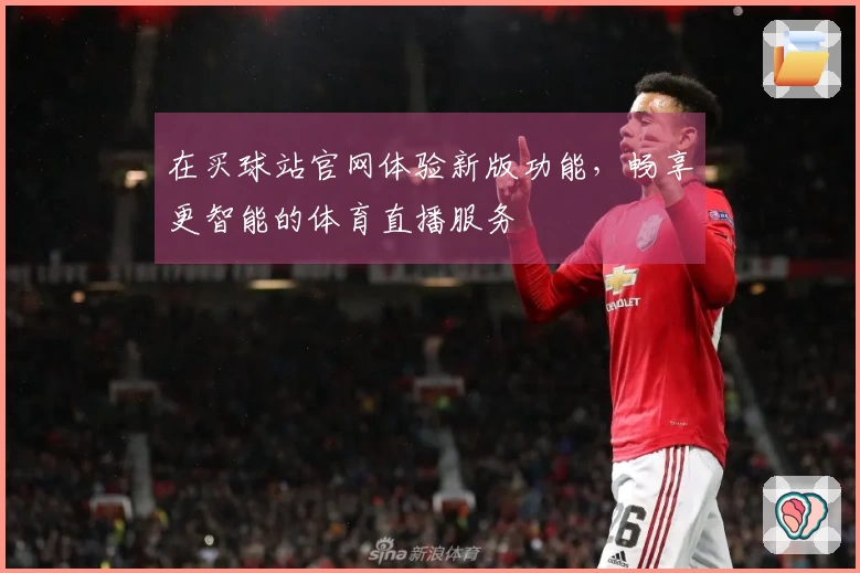 在买球站官网体验新版功能，畅享更智能的体育直播服务
