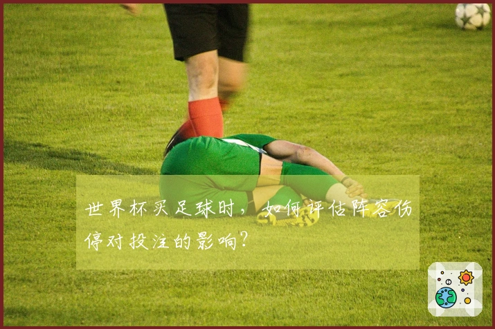 世界杯买足球时，如何评估阵容伤停对投注的影响？