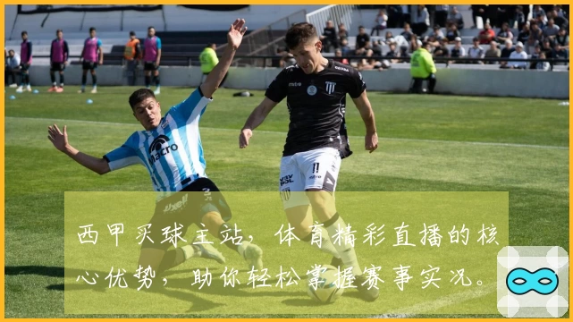 西甲买球主站，体育精彩直播的核心优势，助你轻松掌握赛事实况。